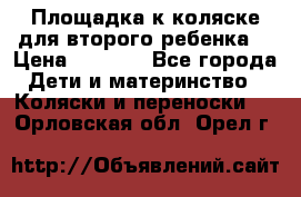 Площадка к коляске для второго ребенка. › Цена ­ 1 500 - Все города Дети и материнство » Коляски и переноски   . Орловская обл.,Орел г.